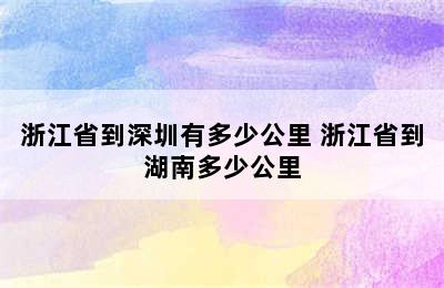 浙江省到深圳有多少公里 浙江省到湖南多少公里